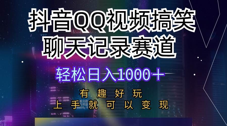 抖音QQ视频搞笑聊天记录赛道 有趣好玩 新手上手就可以变现 轻松日入1000＋-财富课程