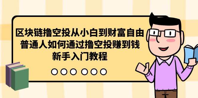 区块链撸空投从小白到财富自由，普通人如何通过撸空投赚钱，新手入门教程-财富课程