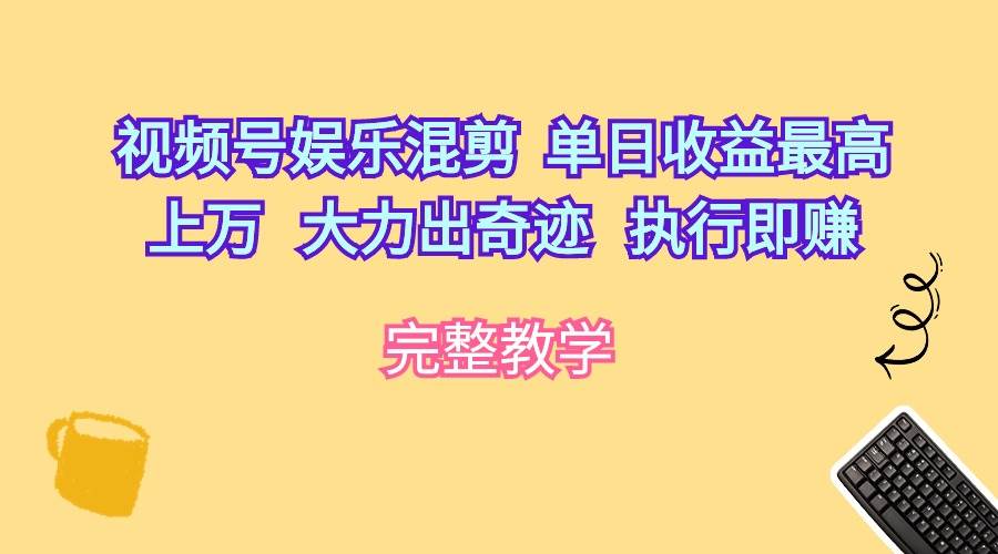 视频号娱乐混剪  单日收益最高上万   大力出奇迹   执行即赚-财富课程