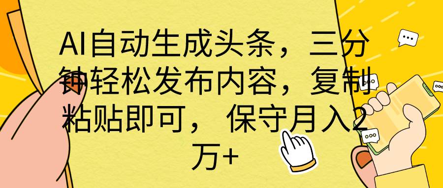 AI自动生成头条，三分钟轻松发布内容，复制粘贴即可， 保底月入2万+-财富课程