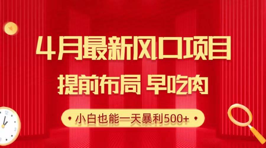 28.4月最新风口项目，提前布局早吃肉，小白也能一天暴利500+-财富课程