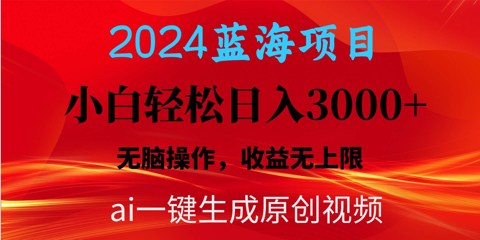 2024蓝海项目用ai一键生成爆款视频轻松日入3000+，小白无脑操作，收益无.-财富课程