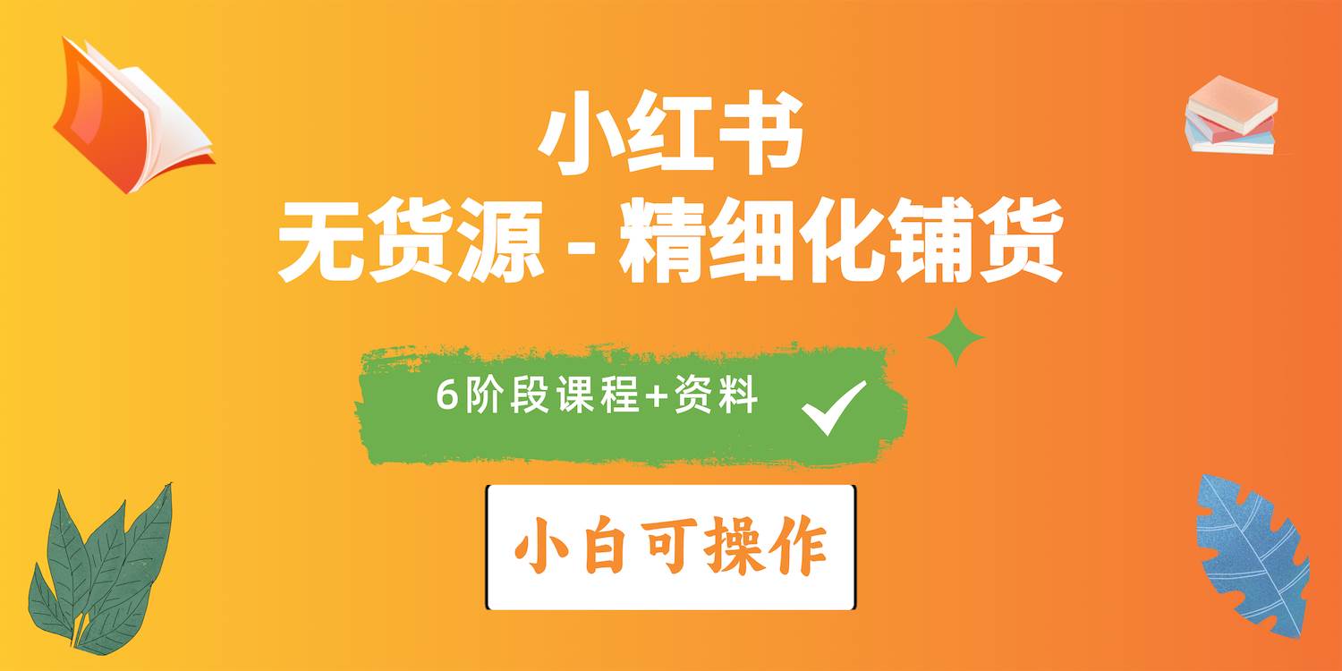 2024小红书电商风口正盛，全优质课程、适合小白（无货源）精细化铺货实战-财富课程