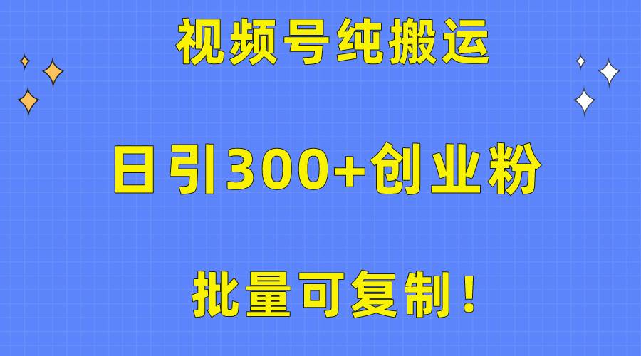 批量可复制！视频号纯搬运日引300+创业粉教程！-财富课程