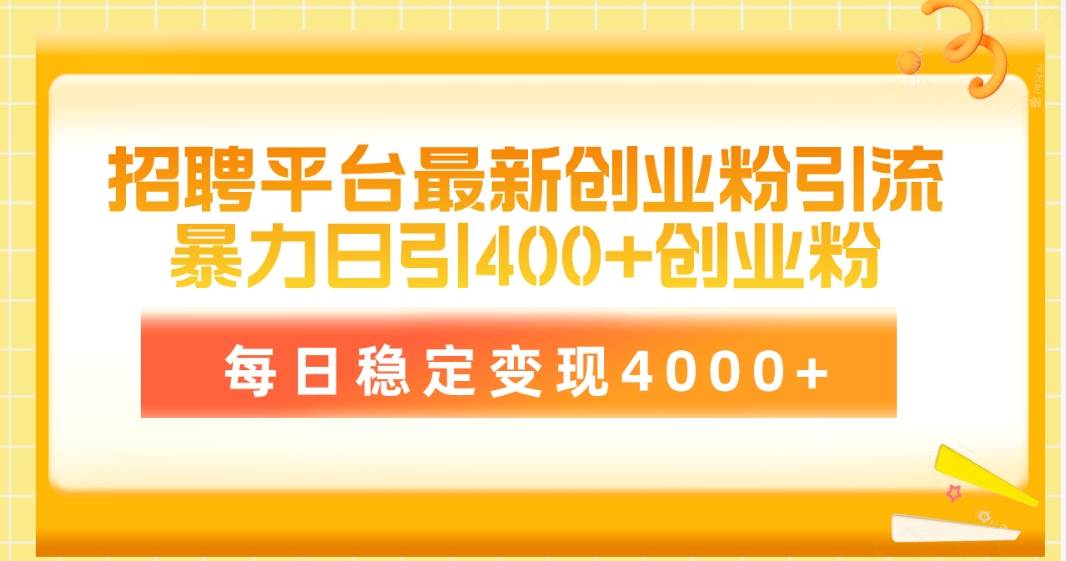 招聘平台最新创业粉引流技术，简单操作日引创业粉400+，每日稳定变现4000+-财富课程