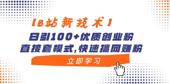 【B站新技术】日引100+优质创业粉，直接套模式，快速搞网赚粉-财富课程