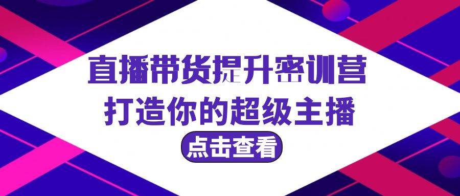 直播带货提升特训营，打造你的超级主播（3节直播课+配套资料）-财富课程