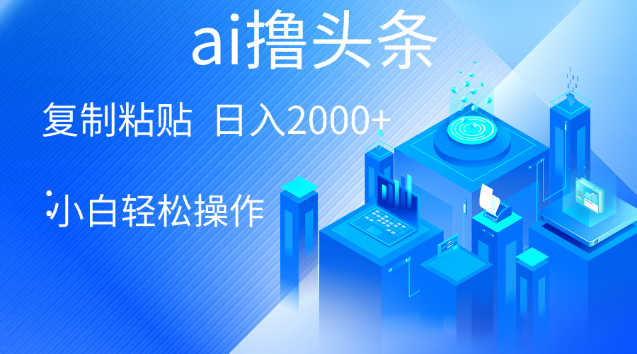 AI一键生成爆款文章撸今日头条 轻轻松松日入2000 ，新手使用方便， 盈利无限制-财富课程