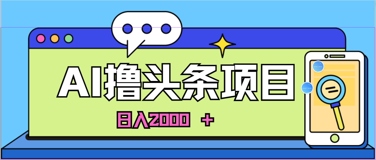 蓝海项目，AI撸今日头条，当日养号，第二天见盈利，小白可做，日入2000＋的…-财富课程