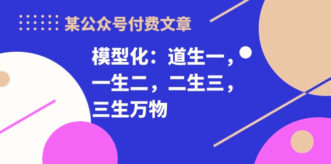 某微信公众号付费文章《模型化：道生一，一生二，二生三，三生万物！》-财富课程