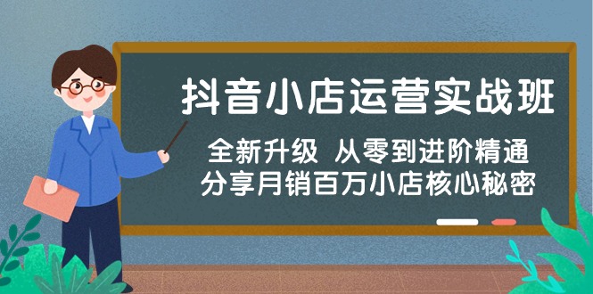 抖店经营实战演练班，升级版 从零到升阶熟练 共享月销上百万小商店核心秘密-财富课程