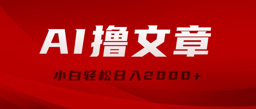 AI撸文章内容，全新派发游戏玩法，当日见盈利，新手轻轻松松日入2000-财富课程