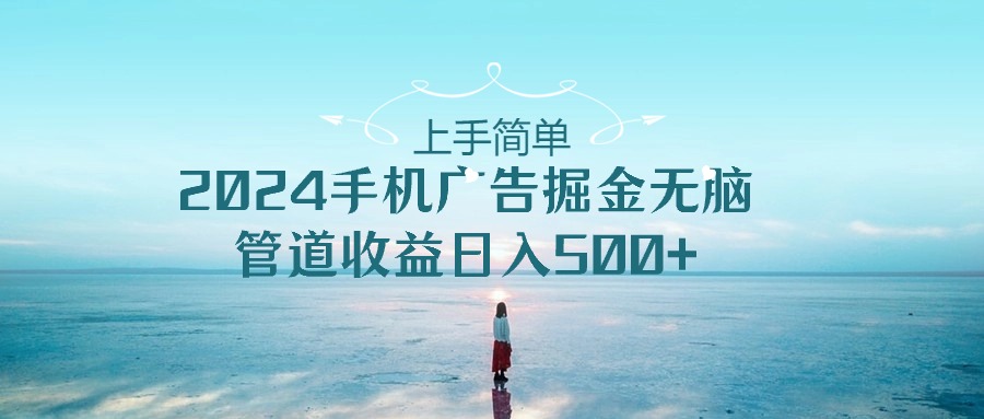 入门简易，2024手机广告掘金队没脑子，管道收益日入500-财富课程