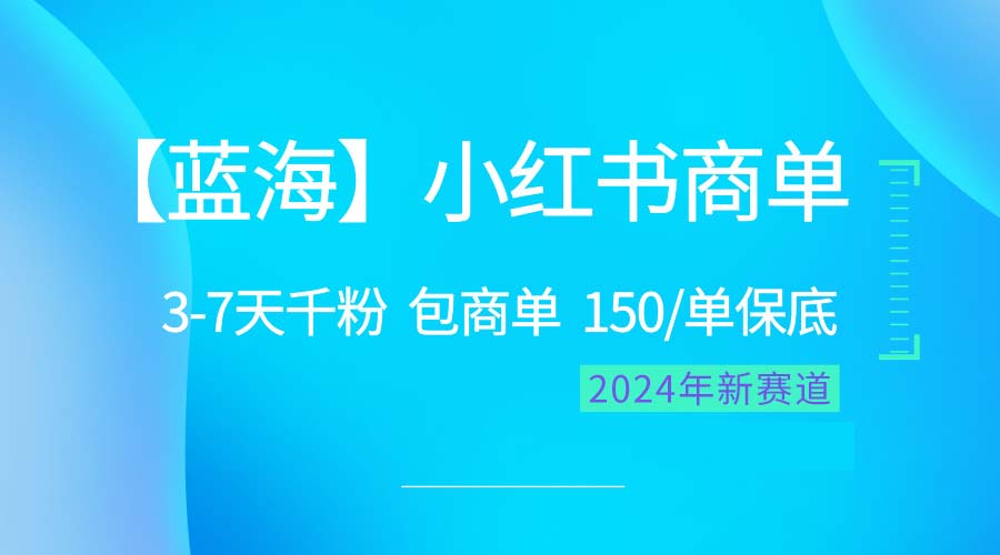 2024蓝海项目【小红书的商单】超简单，迅速千粉，最牛瀚海，百分之百挣钱-财富课程