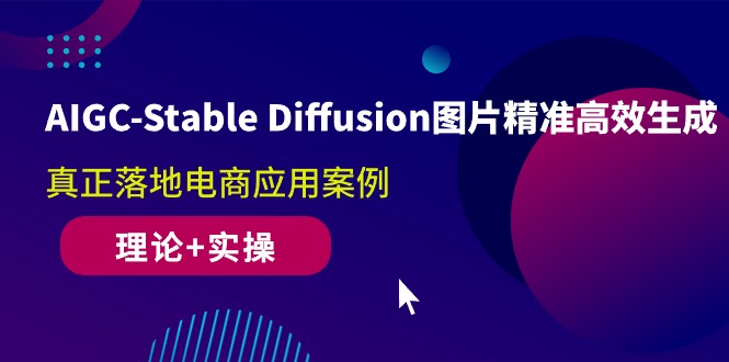 AIGC-Stable Diffusion照片高效便捷形成 真正落地电子商务应用案例(基础理论 实际操作)-财富课程