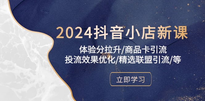 2024抖音小店新课，感受分拉涨/产品卡引流方法/投流实际效果提升/精选联盟引流方法/等-财富课程