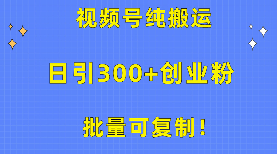 大批量复制推广！微信视频号纯运送日引300 自主创业粉实例教程！-财富课程