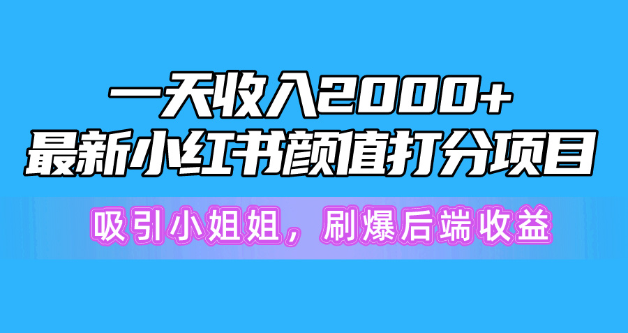 一天收益2000 ，全新小红书的颜值打分新项目，吸引住漂亮小姐姐，刷爆了后面盈利-财富课程