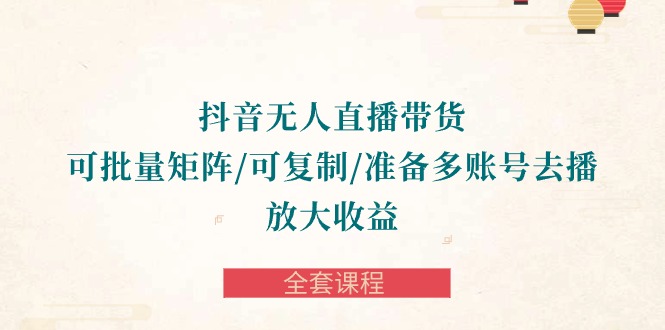 抖音视频·没有人直播卖货 可大批量引流矩阵/复制推广/提前准备多账号去播/变大盈利-整套课程内容-财富课程