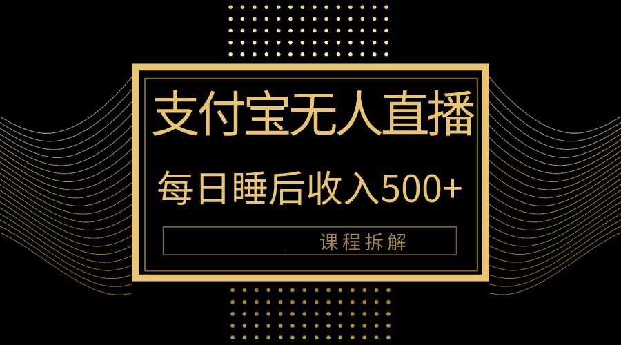 支付宝钱包无人直播新模式大揭密！日入500 ，实例教程拆卸！-财富课程