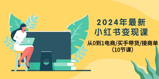 2024年全新小红书的转现课，从0到1电子商务/买家卖货/接商单-财富课程