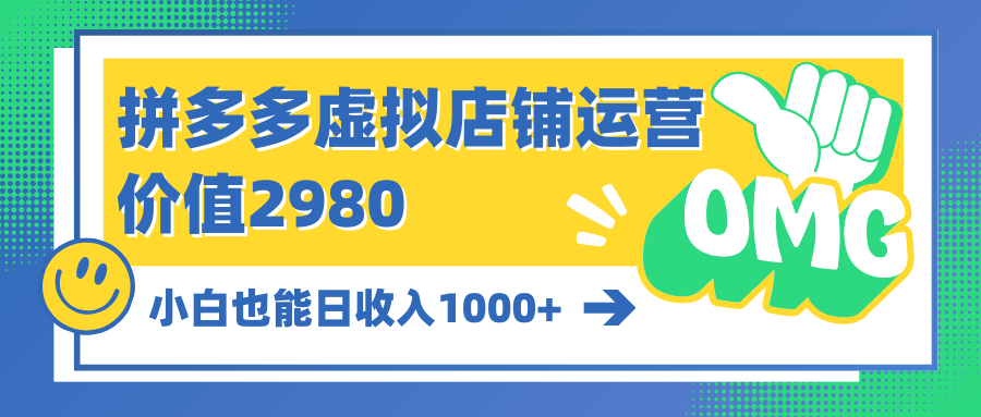 拼多多平台虚拟店铺经营：新手也可以日收益1000-财富课程