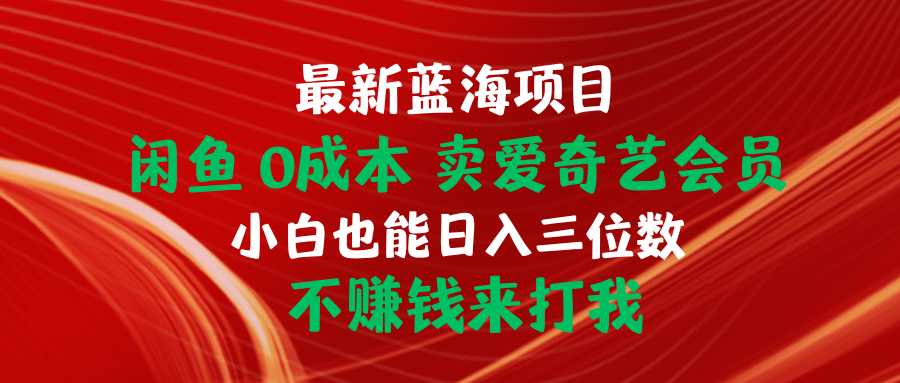 全新蓝海项目 闲鱼平台0成本费 卖爱奇艺vip 新手也可以入三位数 不挣钱去打我-财富课程