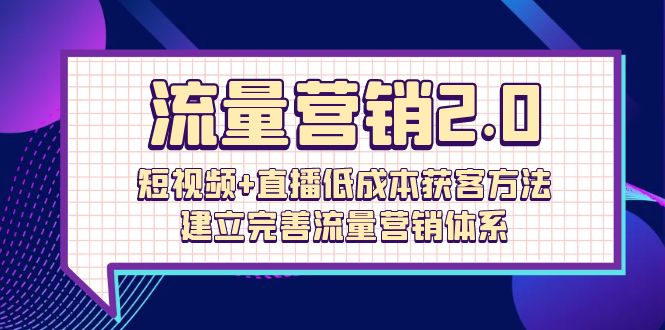 总流量-营销推广2.0：小视频 直播间降低成本获客方法，建立和完善流量营销管理体系-财富课程