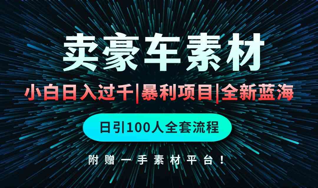 通过卖豪车素材日入过千，空手套白狼！简单重复操作，全套引流流程.！-财富课程