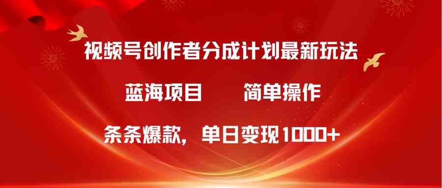 视频号创作者分成5.0，最新方法，条条爆款，简单无脑，单日变现1000+-财富课程