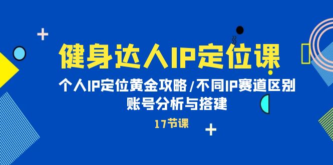 健身女神IP精准定位课：本人IP精准定位金子攻略大全/不一样IP跑道差别/账号分析与构建-财富课程