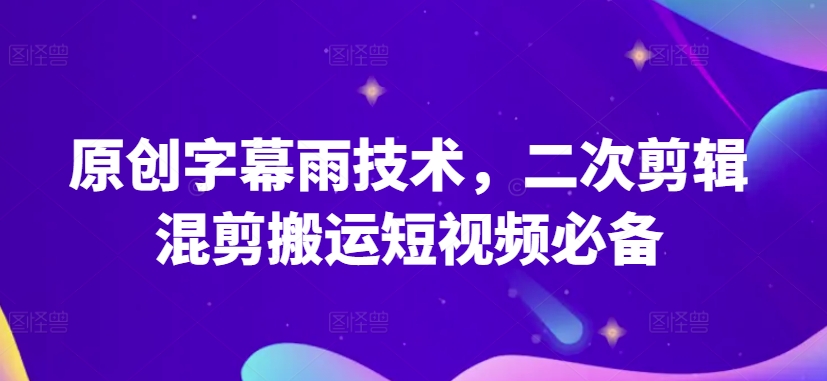 原创设计外挂字幕雨技术性，二次剪辑剪辑运送小视频必不可少【揭密】-财富课程