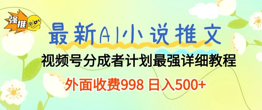 全新AI小说推文微信视频号分为方案 最牛详尽实例教程 外边收费标准998 日入500-财富课程