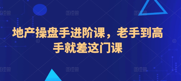 地产操盘手进阶课，老手到高手就差这门课-财富课程