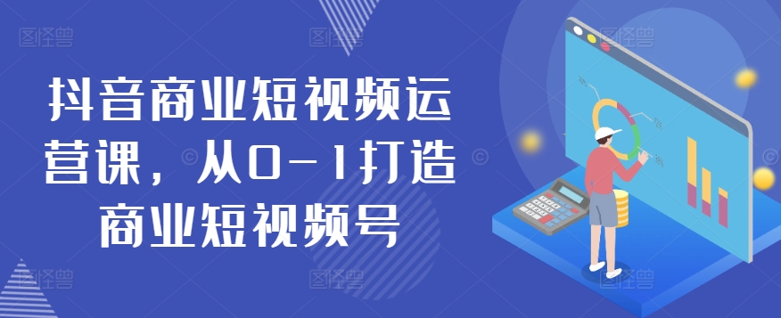 抖音视频商业服务自媒体运营课，从0-1打造出商业服务小视频号-财富课程