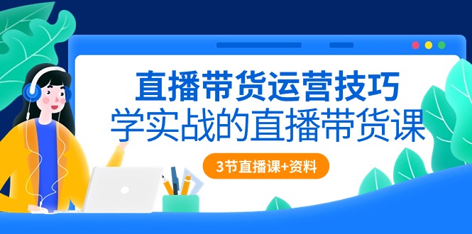 直播带货运营方法，学实战的直播卖货课-财富课程