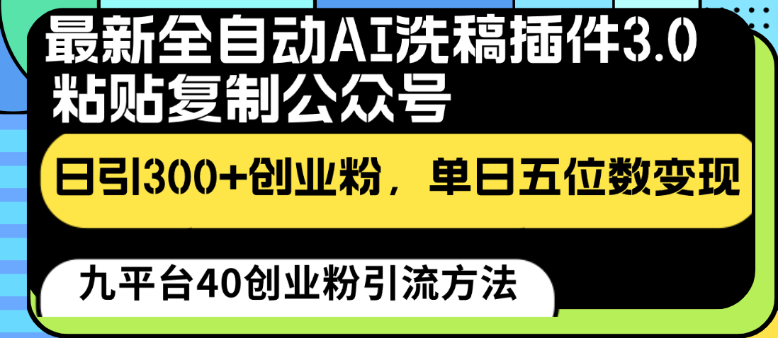 最新全自动AI洗稿插件3.0，粘贴复制公众号日引300+创业粉，单日五位数变现-财富课程