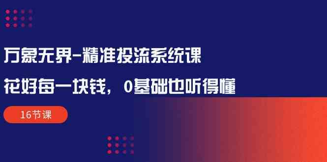 万像无边精确投流系统软件课：用好每一块钱，0基本也能听懂-财富课程