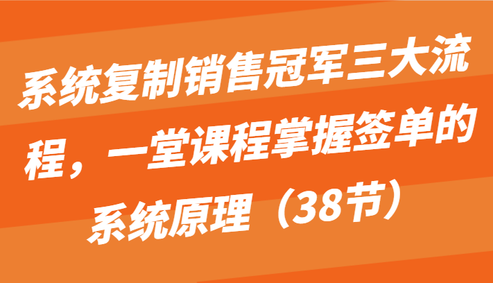 系统复制销冠三大步骤，一堂课程内容把握出单的系统原理-财富课程