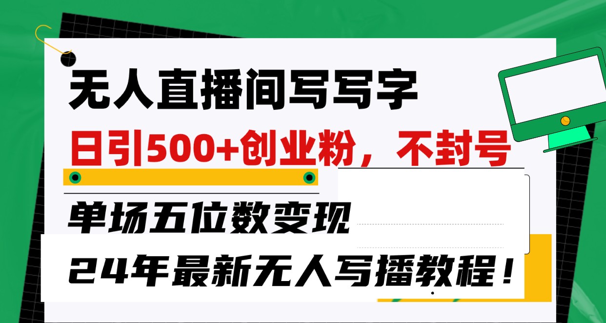 无人直播间写字日引500+创业粉，单场五位数变现，24年最新无人写播不封号教程！-财富课程