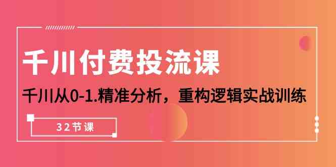 巨量千川付钱投流课，巨量千川从0-1深入分析，重新构建逻辑性实战演练-财富课程