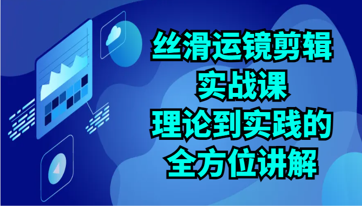 顺滑移动镜头视频剪辑实战演练课：基础理论到实践的全面解读-财富课程