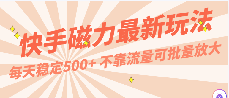 每天稳定500+，外面卖2980的快手磁力最新玩法，不靠流量可批量放大，手机电脑都可操作-财富课程