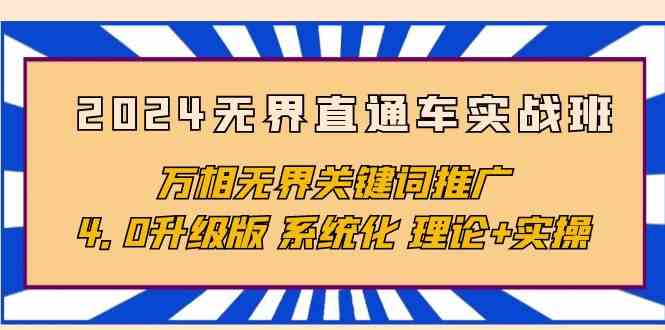 2024无界直通车实战班，万相无界关键词推广，4.0升级版 系统化 理论+实操-财富课程