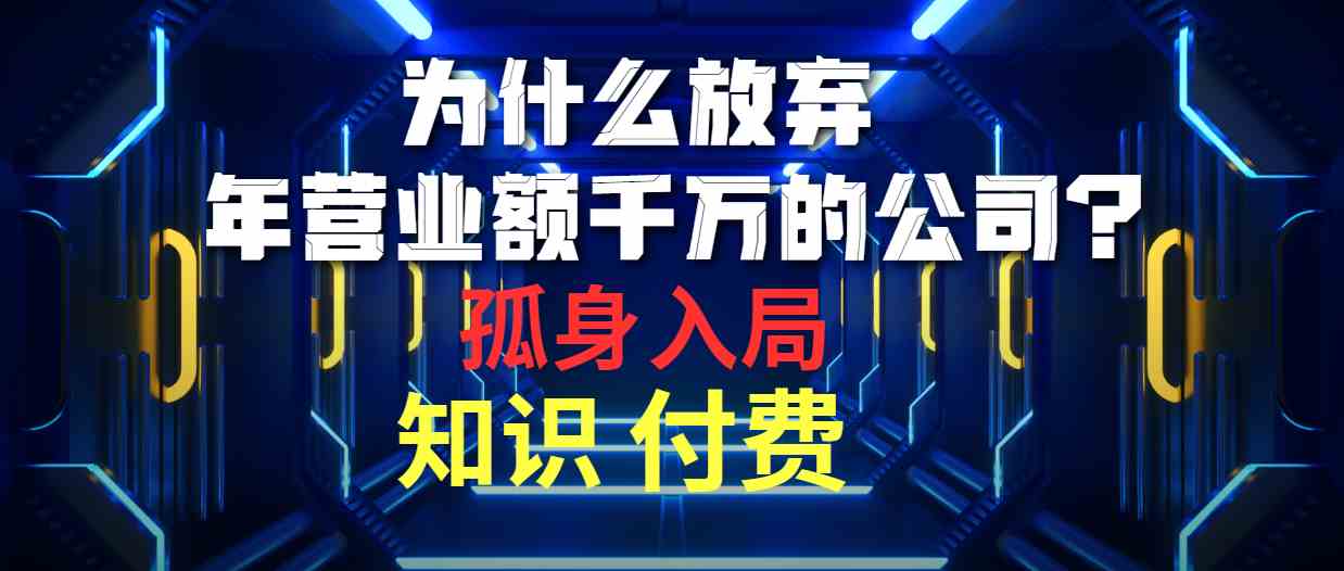 为什么放弃年营业额千万的公司 孤身入局知识付费赛道-财富课程