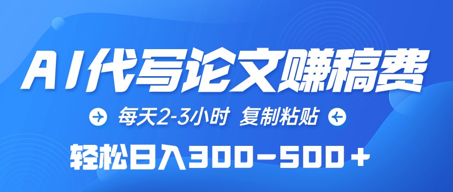 AI代写论文赚稿费，每日2-3钟头，拷贝，轻轻松松日入300-500＋-财富课程