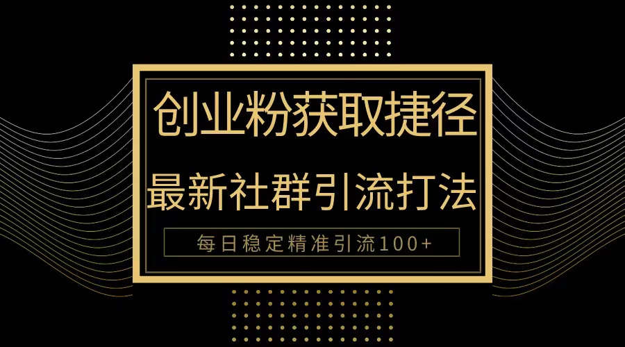 自主创业粉近道！全新被动引流方式大曝光，完成每日100 精准引流方法-财富课程