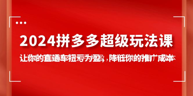 2024拼多多平台-非常游戏玩法课，使你的淘宝直通车扭亏增盈，降低你的推广成本-7堂课-财富课程