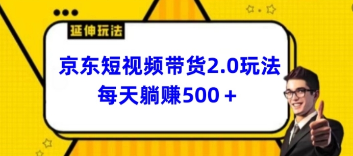 2024全新京东商城短视频卖货2.0游戏玩法，每日3min，日入500 【揭密】-财富课程