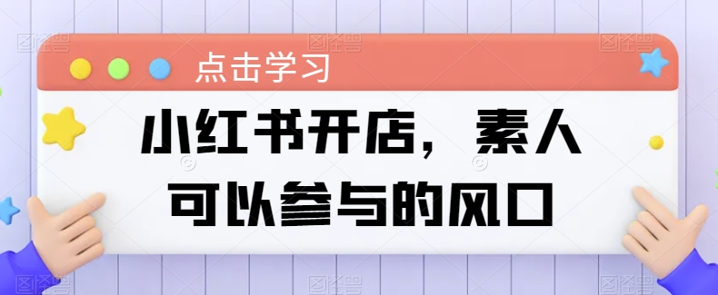 小红书的开实体店，普通可以参加风口-财富课程